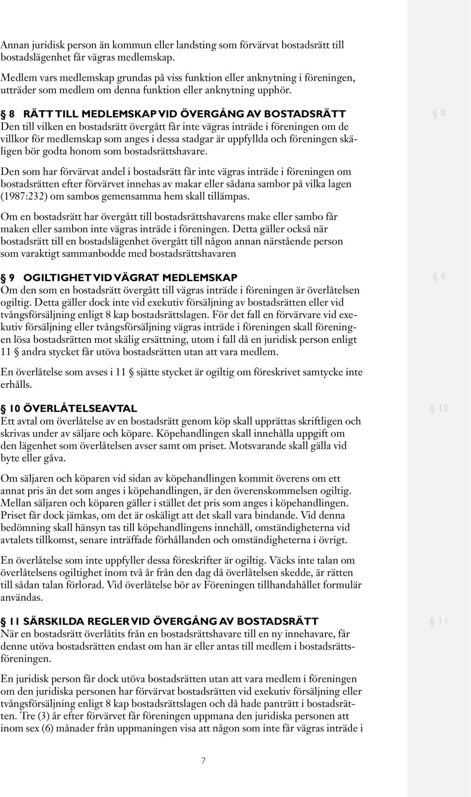 8 RÄTT TILL MEDLEMSKAP VID ÖVERGÅNG AV BOSTADSRÄTT Den till vilken en bostadsrätt övergått får inte vägras inträde i föreningen om de villkor för medlemskap som anges i dessa stadgar är uppfyllda och