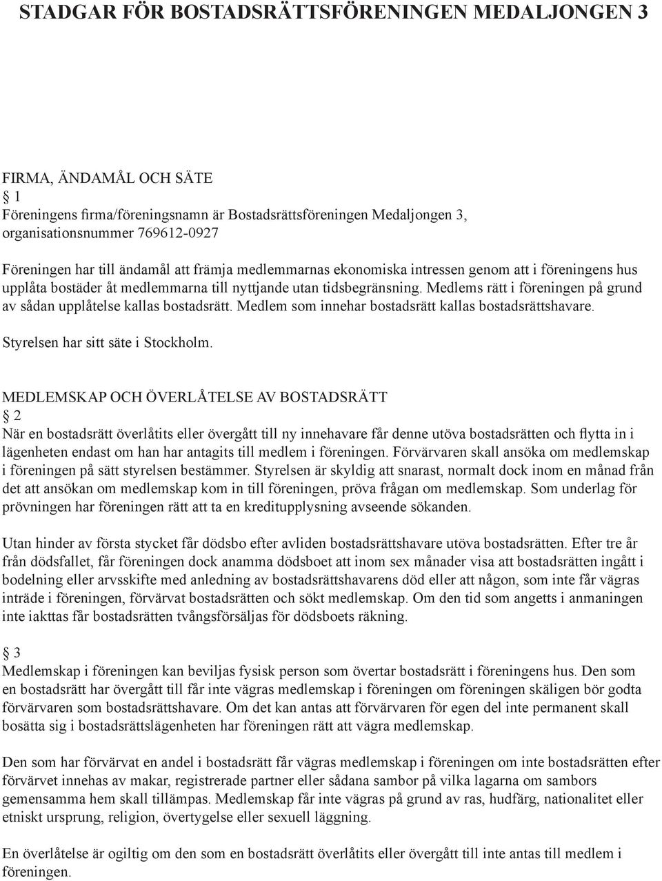 Medlems rätt i föreningen på grund av sådan upplåtelse kallas bostadsrätt. Medlem som innehar bostadsrätt kallas bostadsrättshavare. Styrelsen har sitt säte i Stockholm.