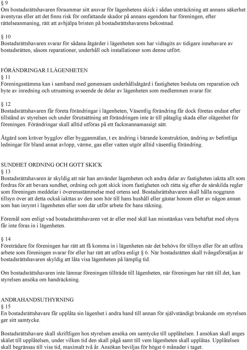 10 Bostadsrättshavaren svarar för sådana åtgärder i lägenheten som har vidtagits av tidigare innehavare av bostadsrätten, såsom reparationer, underhåll och installationer som denne utfört.