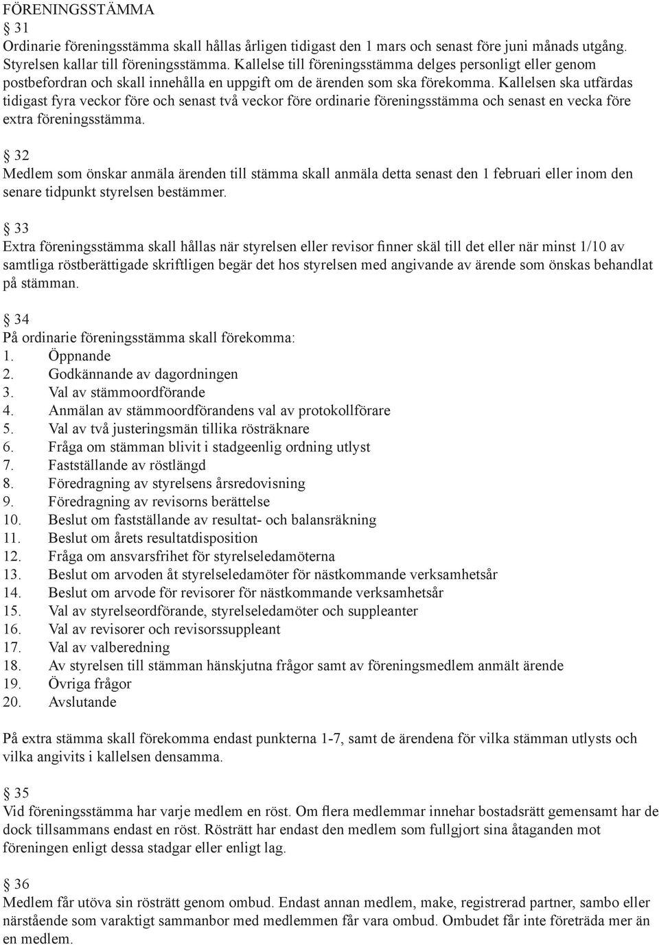 Kallelsen ska utfärdas tidigast fyra veckor före och senast två veckor före ordinarie föreningsstämma och senast en vecka före extra föreningsstämma.