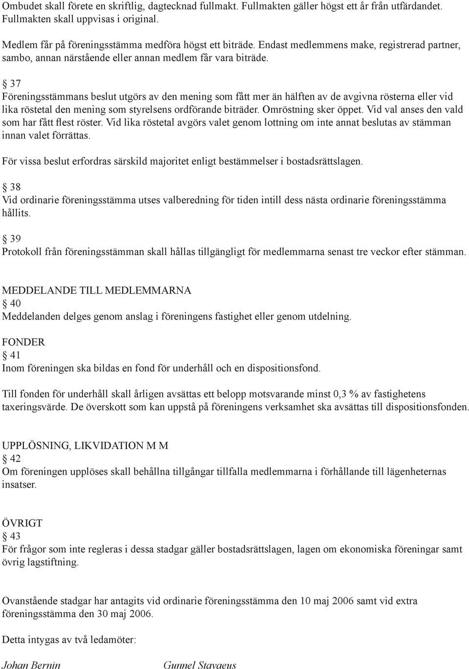 37 Föreningsstämmans beslut utgörs av den mening som fått mer än hälften av de avgivna rösterna eller vid lika röstetal den mening som styrelsens ordförande biträder. Omröstning sker öppet.