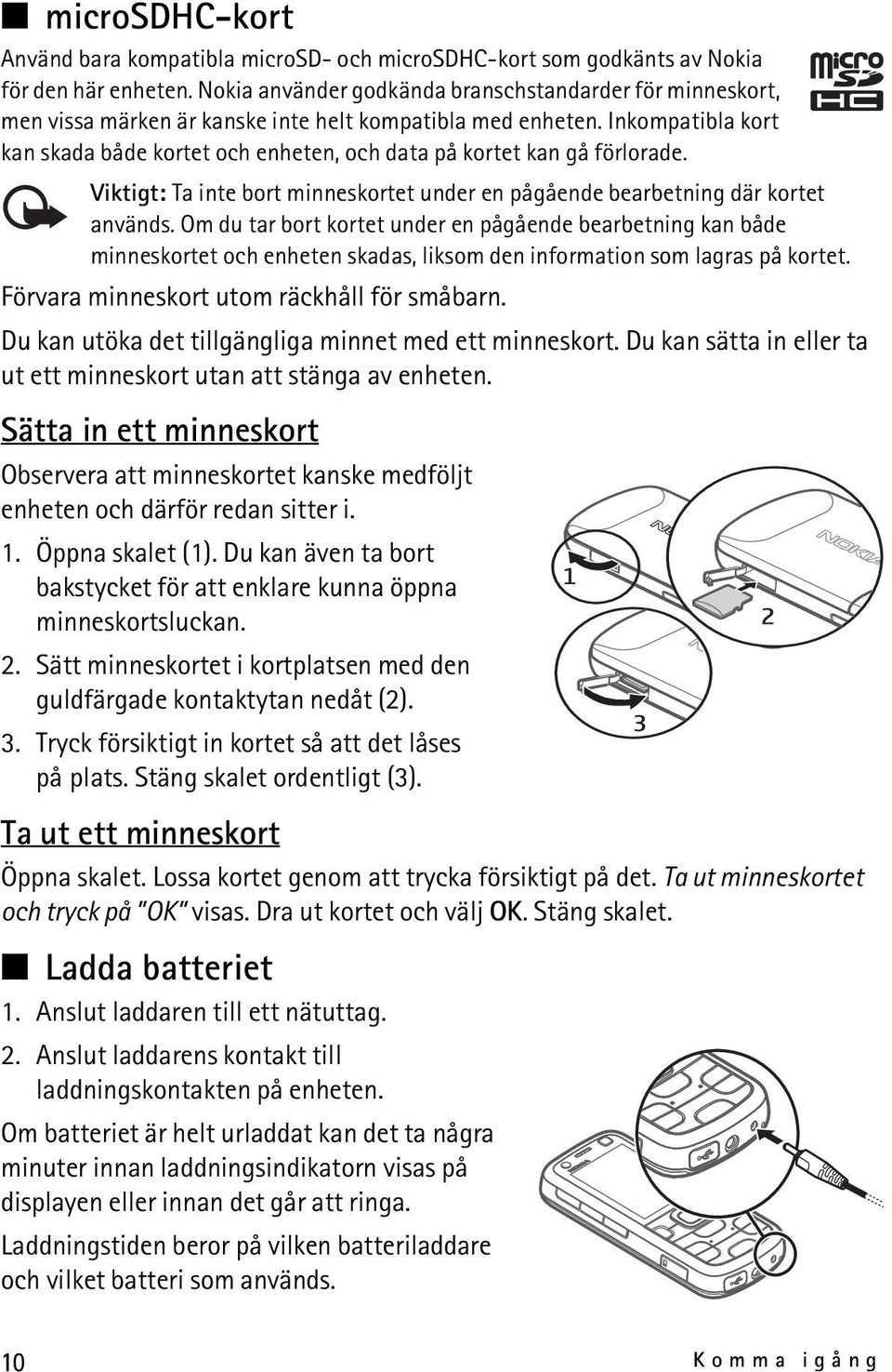 Inkompatibla kort kan skada både kortet och enheten, och data på kortet kan gå förlorade. Viktigt: Ta inte bort minneskortet under en pågående bearbetning där kortet används.