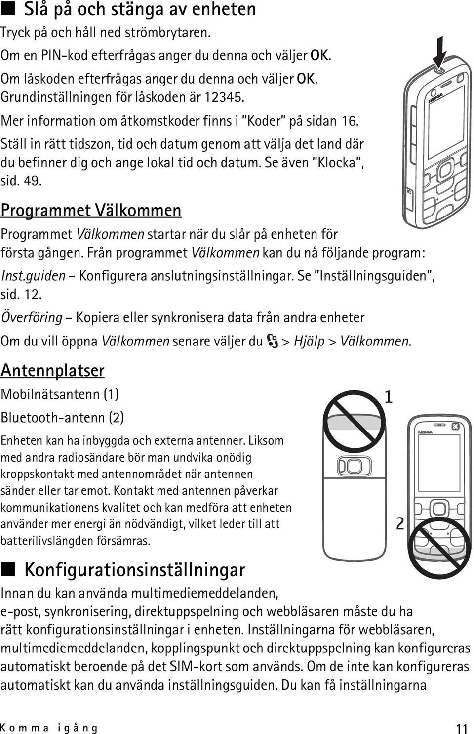 Ställ in rätt tidszon, tid och datum genom att välja det land där du befinner dig och ange lokal tid och datum. Se även Klocka, sid. 49.