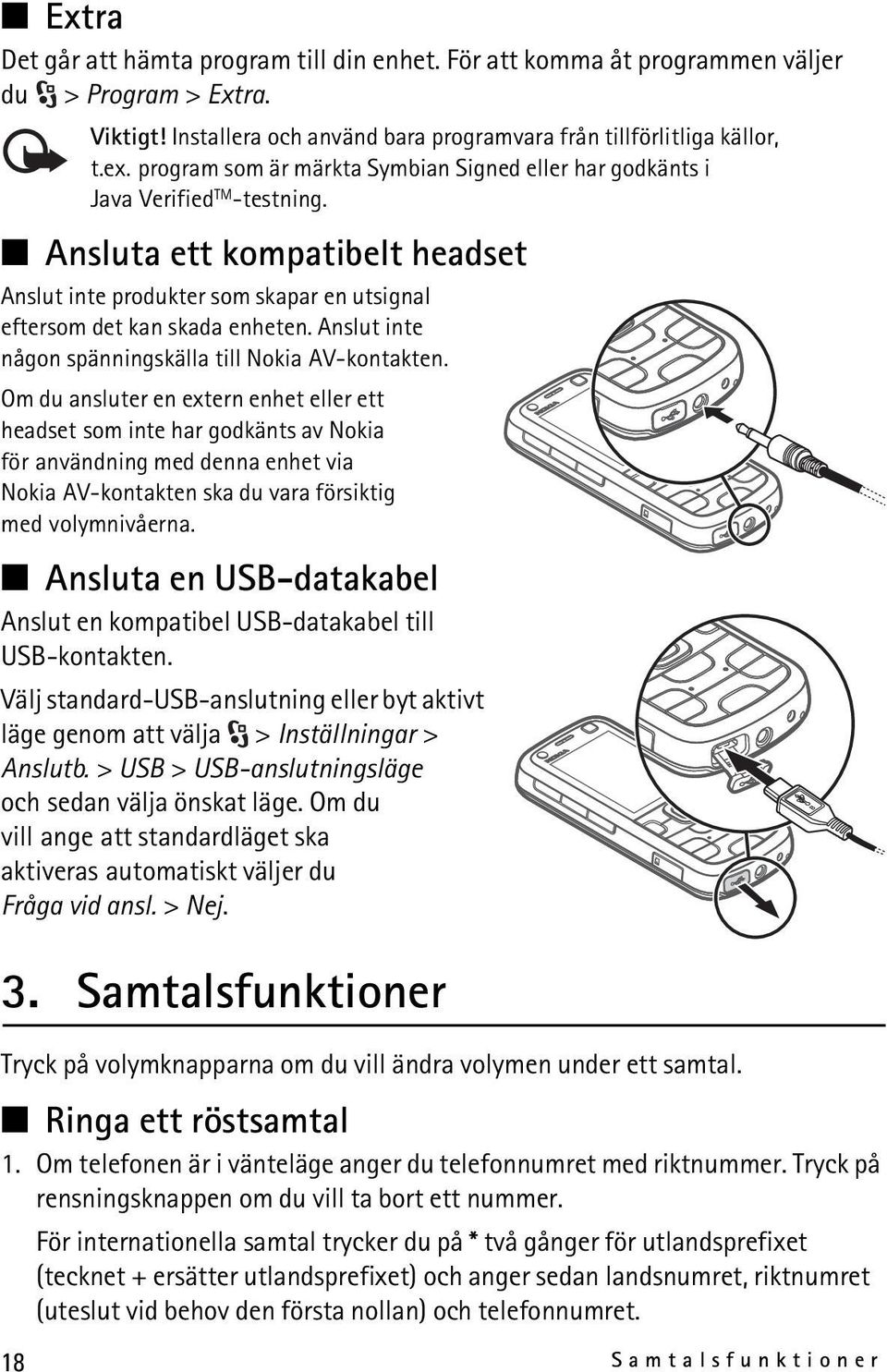 Anslut inte någon spänningskälla till Nokia AV-kontakten.