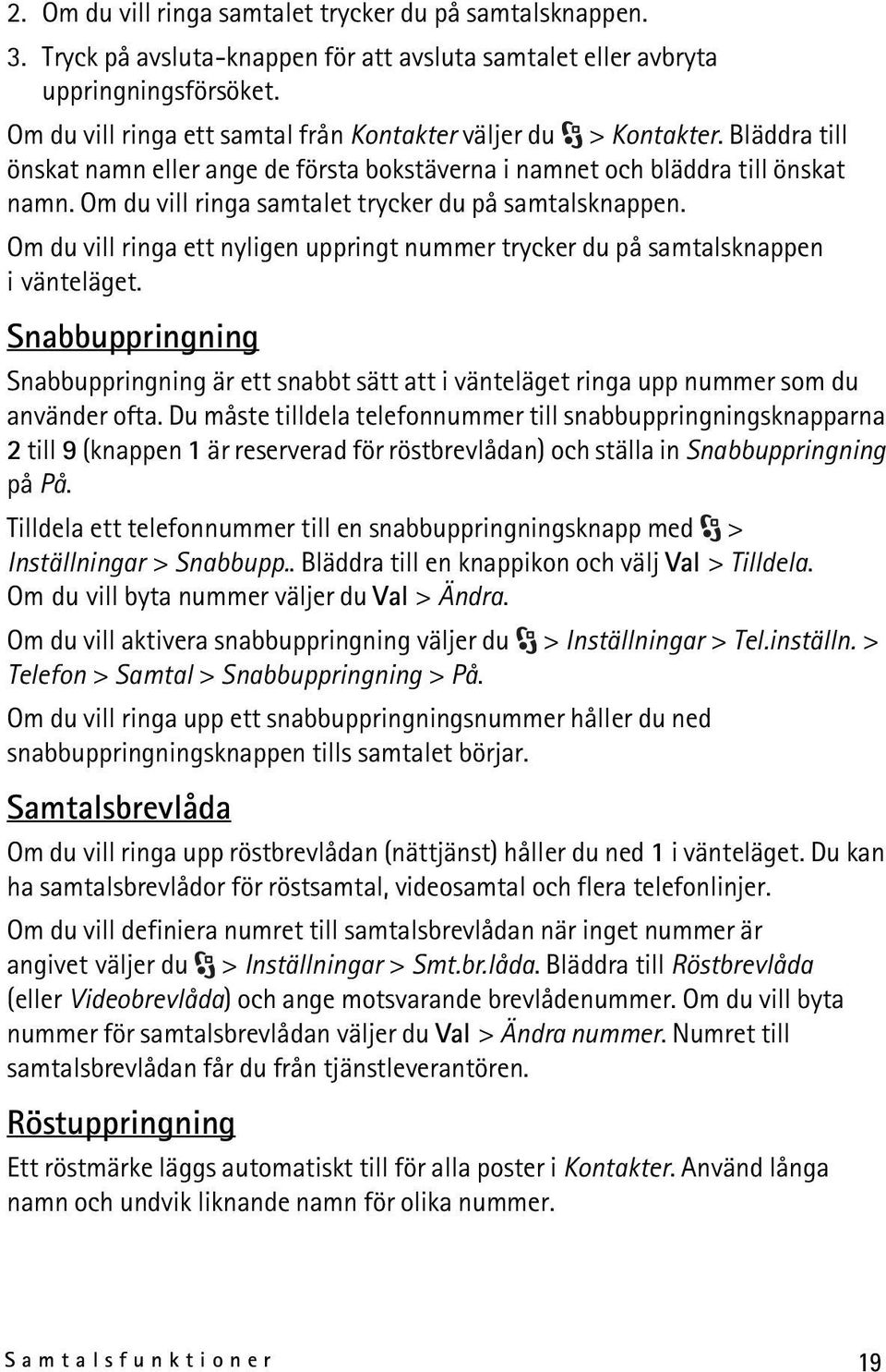 Om du vill ringa samtalet trycker du på samtalsknappen. Om du vill ringa ett nyligen uppringt nummer trycker du på samtalsknappen i vänteläget.