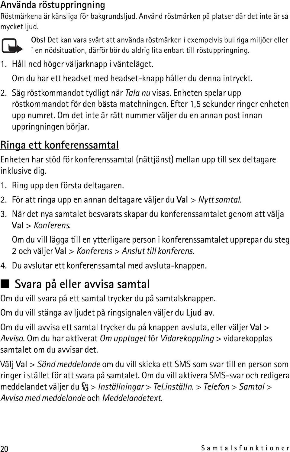 Om du har ett headset med headset-knapp håller du denna intryckt. 2. Säg röstkommandot tydligt när Tala nu visas. Enheten spelar upp röstkommandot för den bästa matchningen.