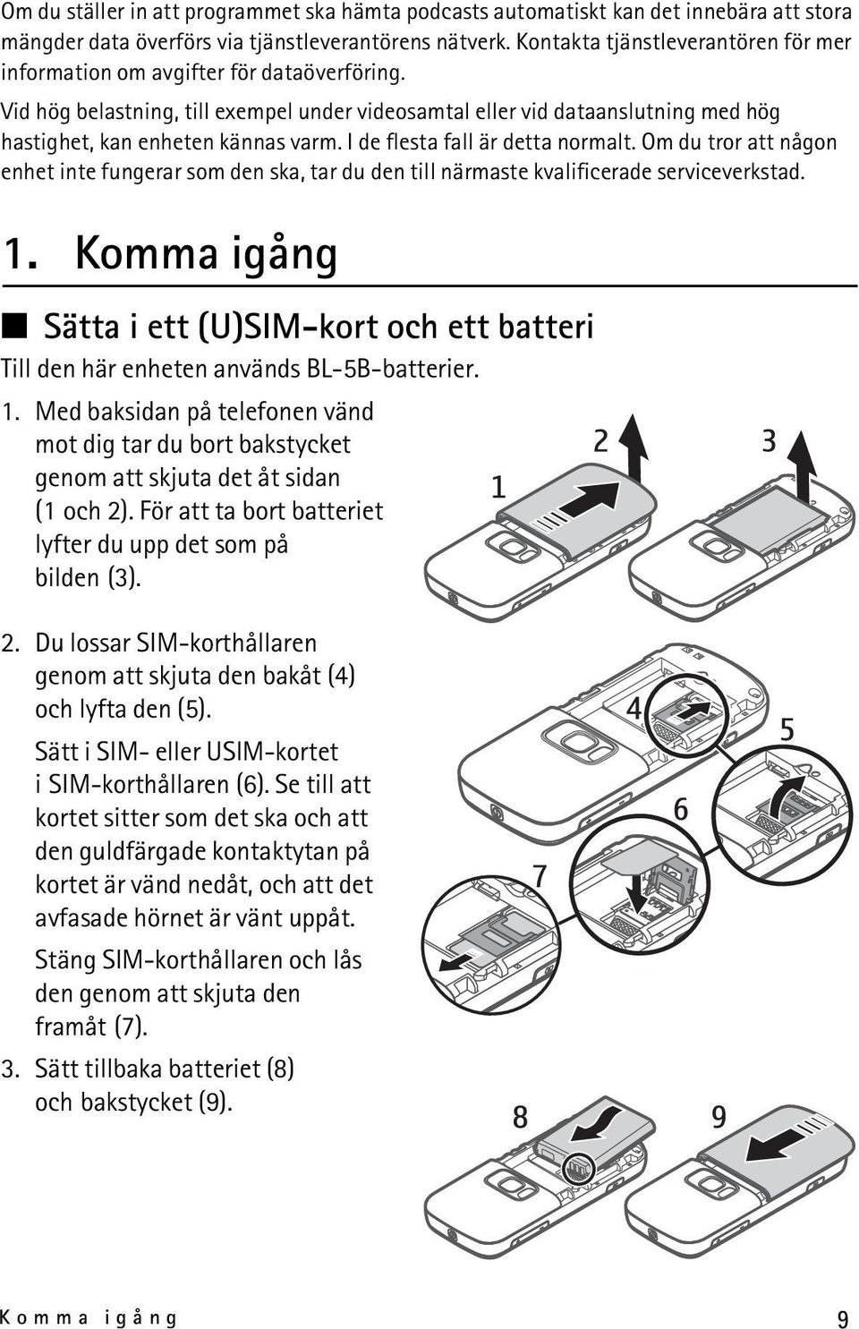 I de flesta fall är detta normalt. Om du tror att någon enhet inte fungerar som den ska, tar du den till närmaste kvalificerade serviceverkstad. 1.