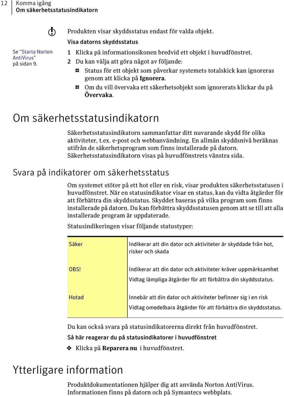 2 Du kan välja att göra något av följande: 1 Status för ett objekt som påverkar systemets totalskick kan ignoreras genom att klicka på Ignorera.