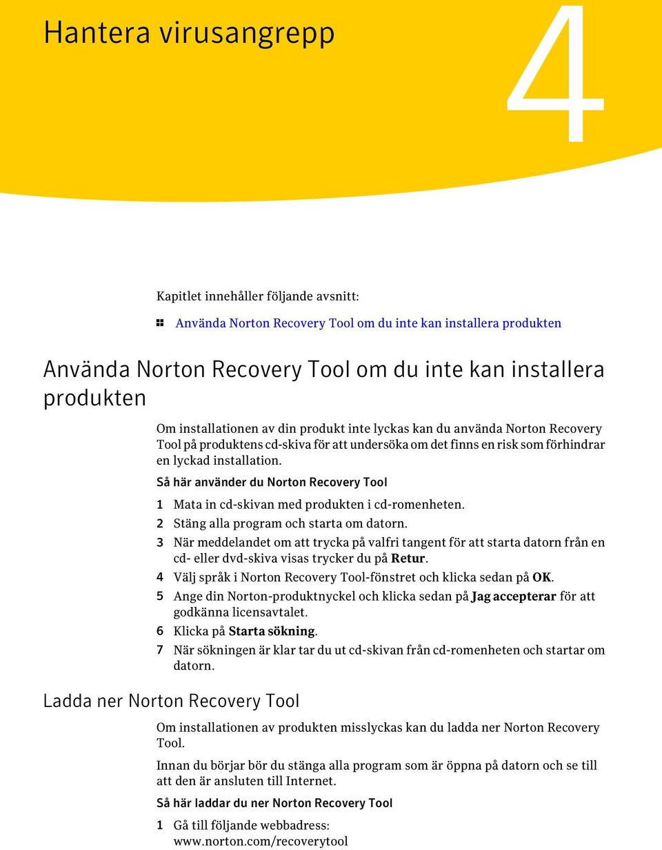 Så här använder du Norton Recovery Tool 1 Mata in cd-skivan med produkten i cd-romenheten. 2 Stäng alla program och starta om datorn.