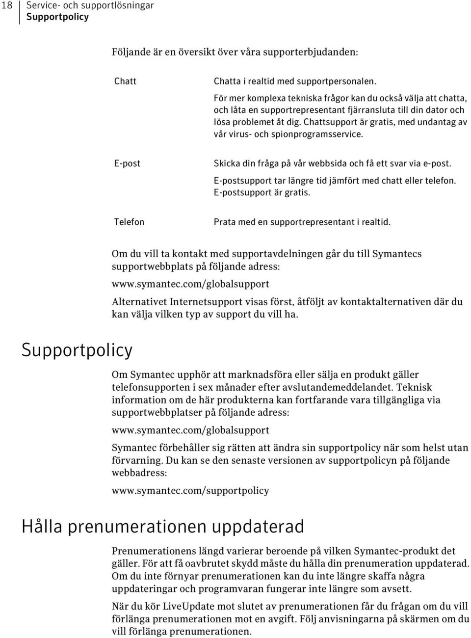 Chattsupport är gratis, med undantag av vår virus- och spionprogramsservice. E-post Skicka din fråga på vår webbsida och få ett svar via e-post.