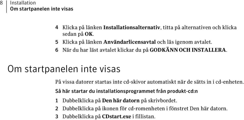 Om startpanelen inte visas På vissa datorer startas inte cd-skivor automatiskt när de sätts in i cd-enheten.