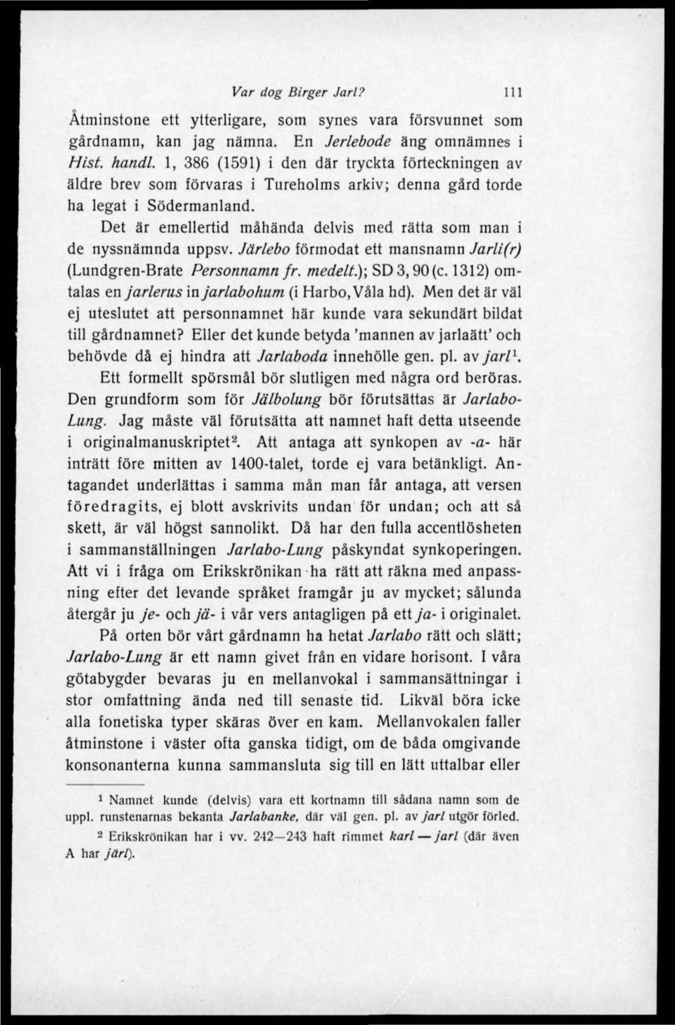 Det är emellertid måhända delvis med rätta som man i de nyssnämnda uppsv. Järlebo förmodat ett mansnamn Jarli(r) (Lundgren-Brate Personnamn fr. medelt.); SDS, 90 (c.