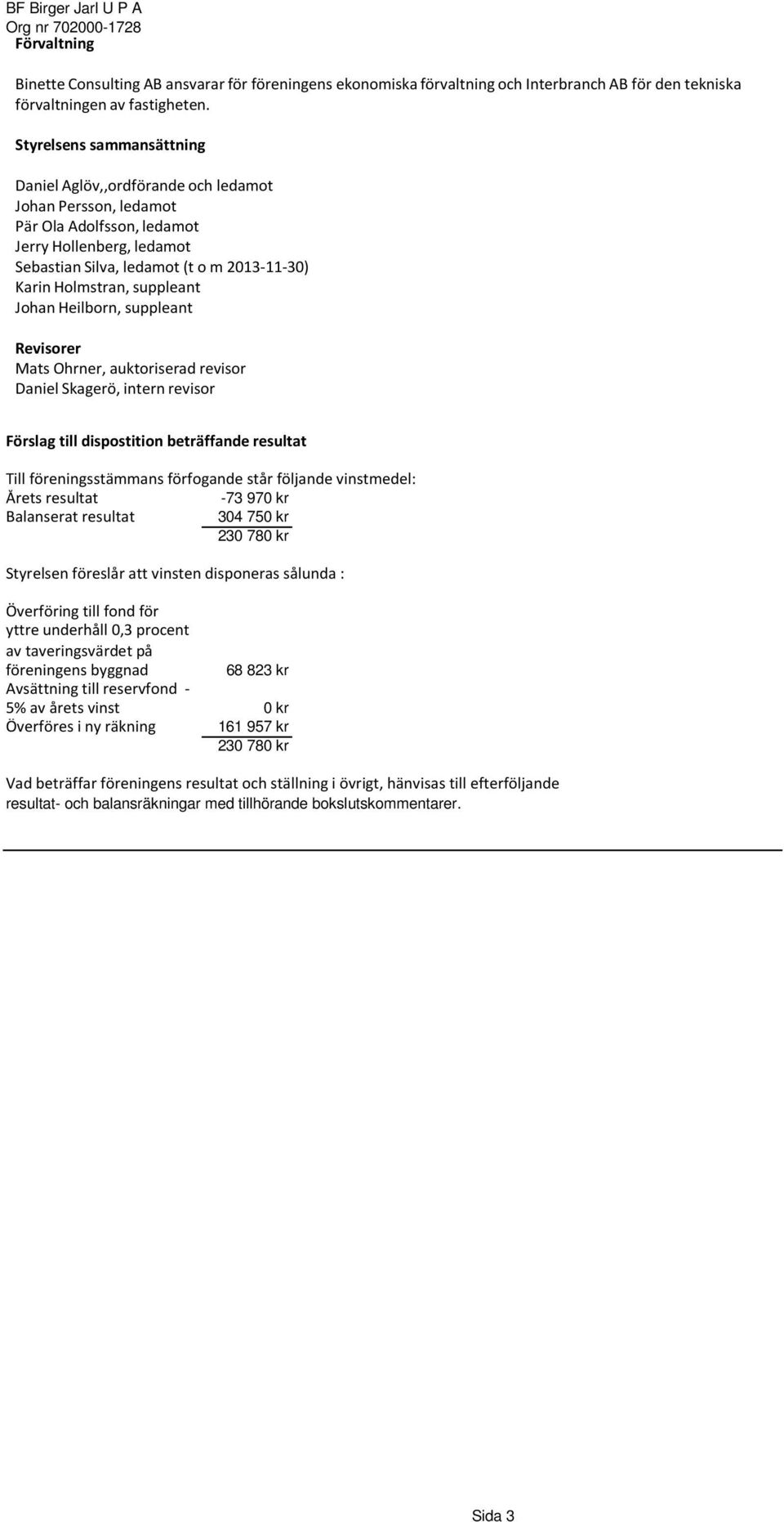 suppleant Johan Heilborn, suppleant Revisorer Mats Ohrner, auktoriserad revisor Daniel Skagerö, intern revisor Förslag till dispostition beträffande resultat Till föreningsstämmans förfogande står