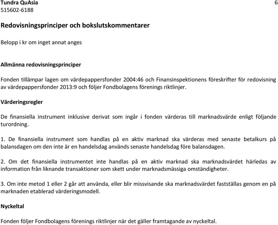 Värderingsregler De finansiella instrument inklusive derivat som ingår i fonden värderas till marknadsvärde enligt följande turordning. 1.