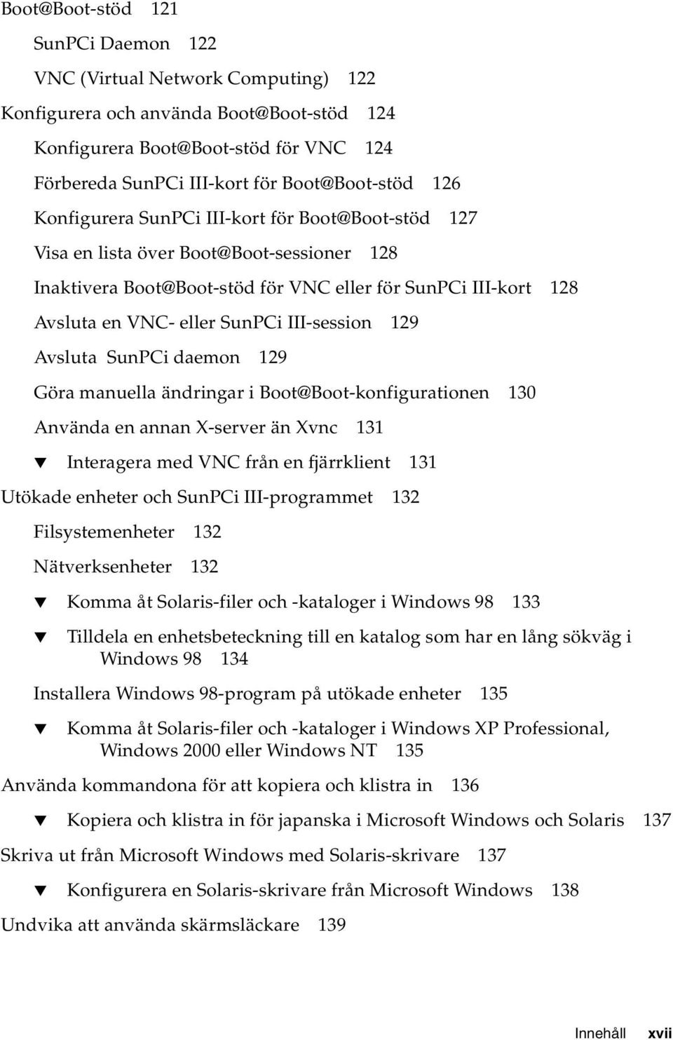 III-session 129 Avsluta SunPCi daemon 129 Göra manuella ändringar i Boot@Boot-konfigurationen 130 Använda en annan X-server än Xvnc 131 Interagera med VNC från en fjärrklient 131 Utökade enheter och