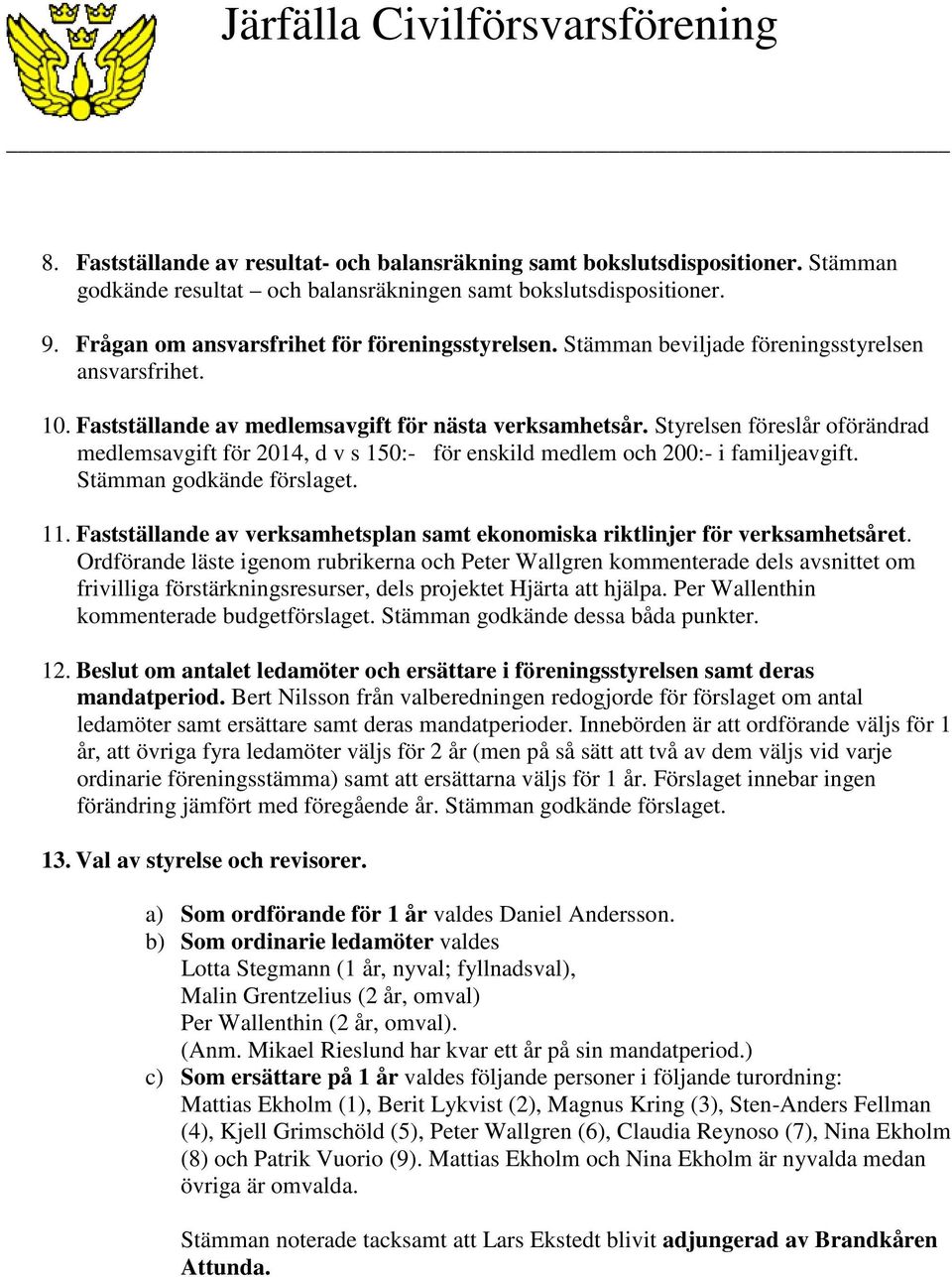 Styrelsen föreslår oförändrad medlemsavgift för 2014, d v s 150:- för enskild medlem och 200:- i familjeavgift. Stämman godkände förslaget. 11.