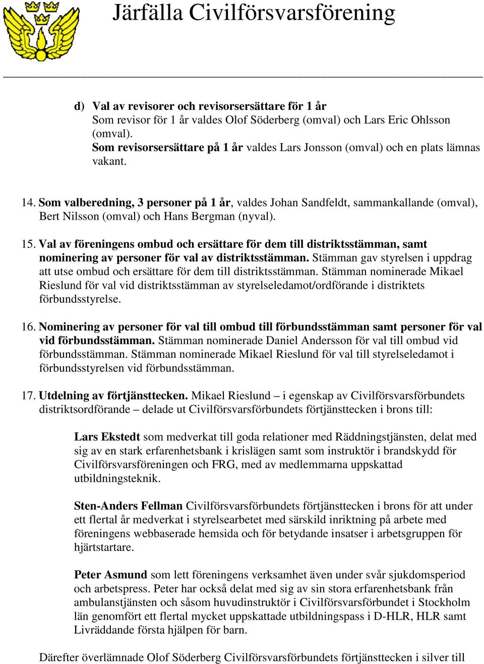 Som valberedning, 3 personer på 1 år, valdes Johan Sandfeldt, sammankallande (omval), Bert Nilsson (omval) och Hans Bergman (nyval). 15.