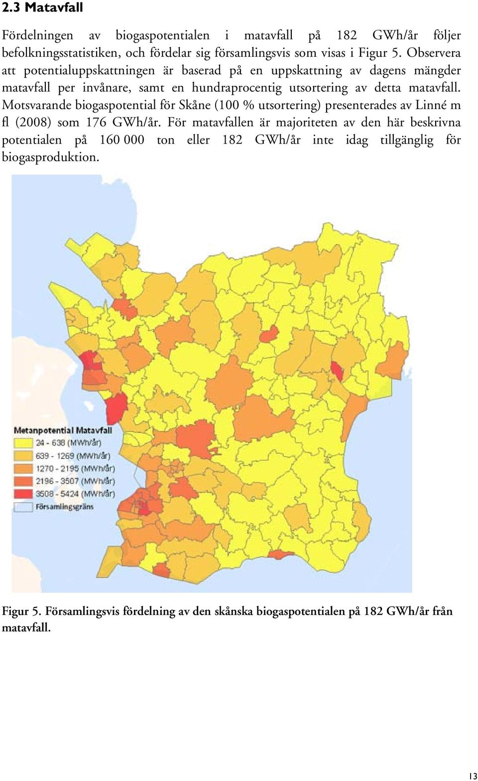 Motsvarande biogaspotential för Skåne (100 % utsortering) presenterades av Linné m fl (2008) som 176 GWh/år.