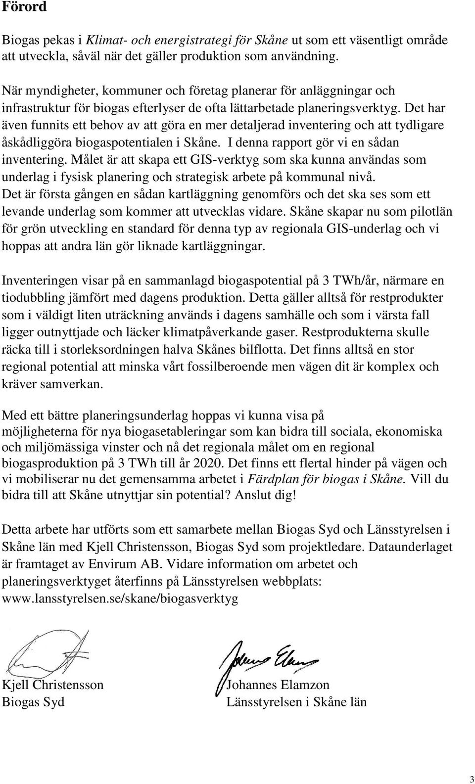 Det har även funnits ett behov av att göra en mer detaljerad inventering och att tydligare åskådliggöra biogaspotentialen i Skåne. I denna rapport gör vi en sådan inventering.