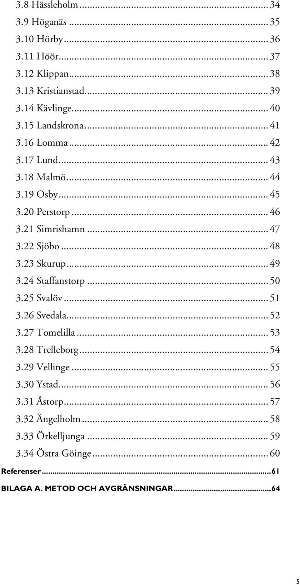 23 Skurup... 49 3.24 Staffanstorp... 50 3.25 Svalöv... 51 3.26 Svedala... 52 3.27 Tomelilla... 53 3.28 Trelleborg... 54 3.29 Vellinge... 55 3.