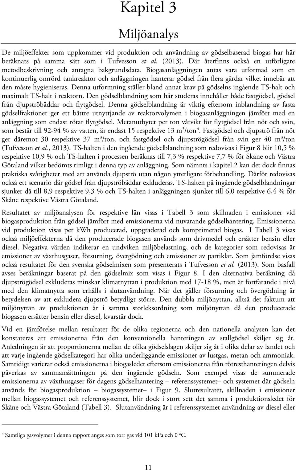 Biogasanläggningen antas vara utformad som en kontinuerlig omrörd tankreaktor och anläggningen hanterar gödsel från flera gårdar vilket innebär att den måste hygieniseras.