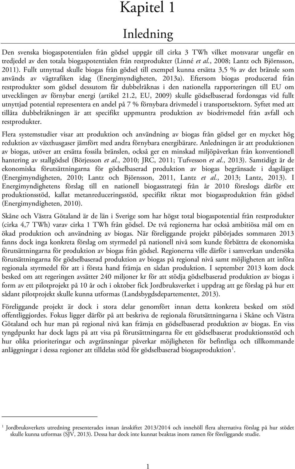 Eftersom biogas producerad från restprodukter som gödsel dessutom får dubbelräknas i den nationella rapporteringen till EU om utvecklingen av förnybar energi (artikel 21.