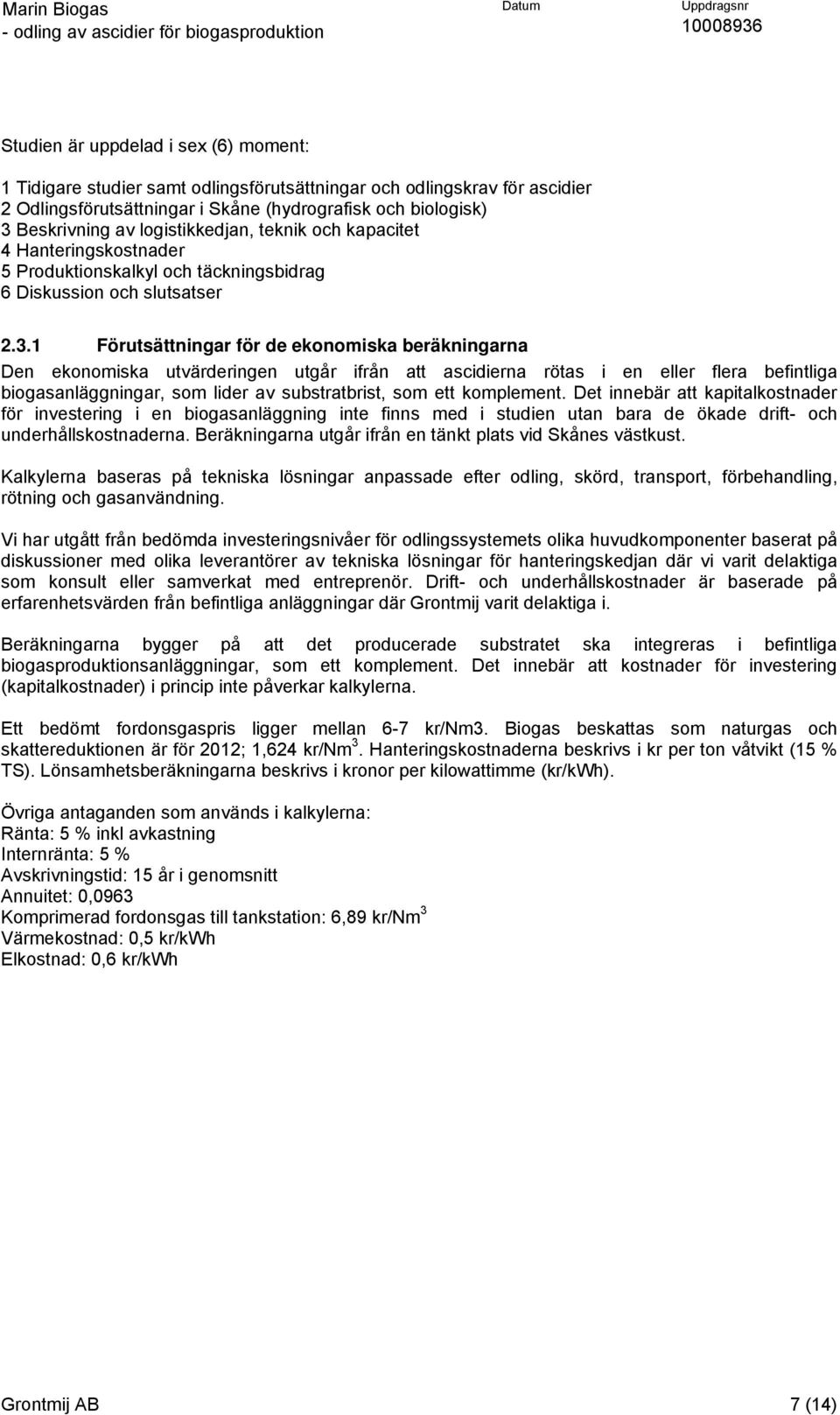 1 Förutsättningar för de ekonomiska beräkningarna Den ekonomiska utvärderingen utgår ifrån att ascidierna rötas i en eller flera befintliga biogasanläggningar, som lider av substratbrist, som ett