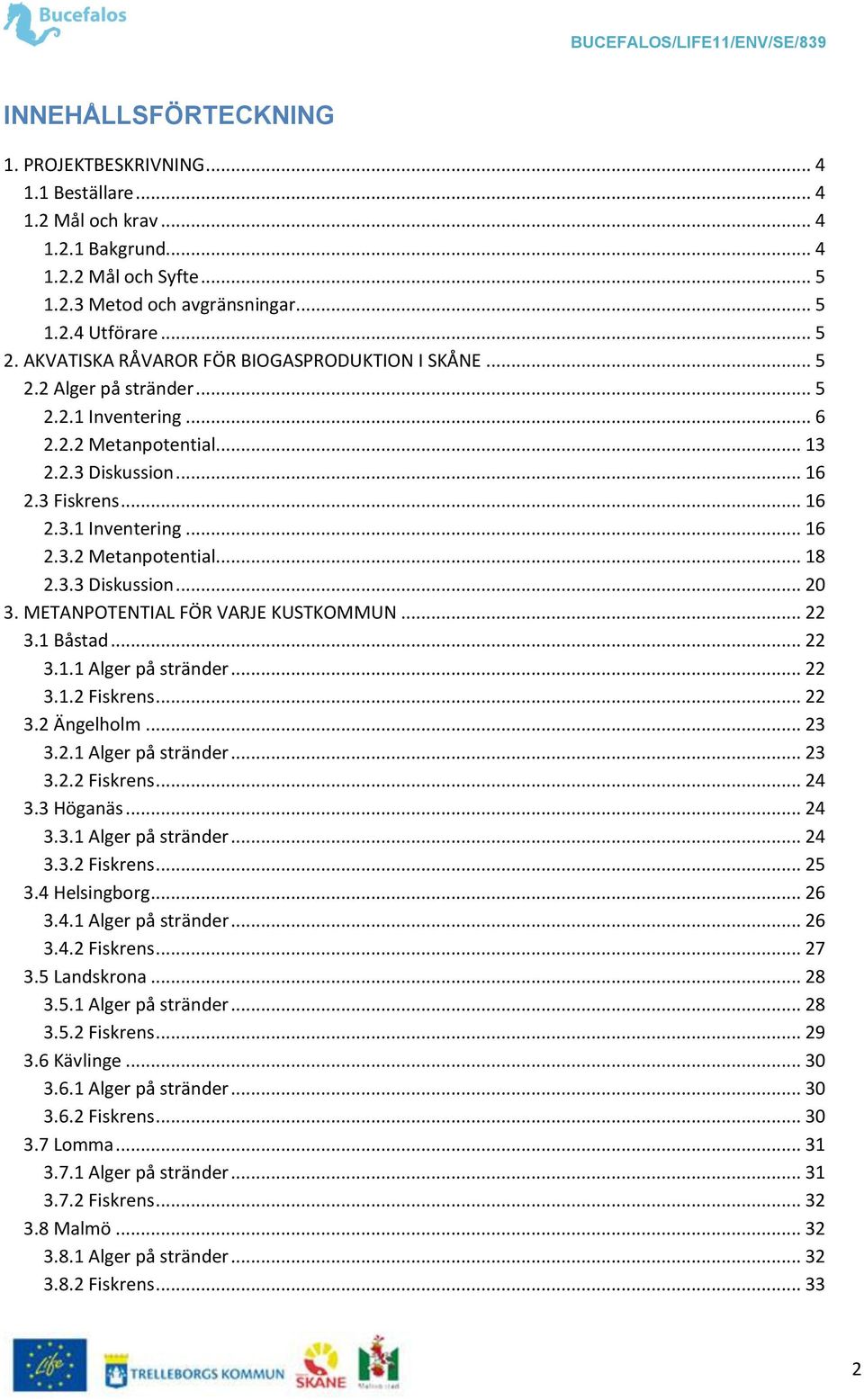 3.3 Diskussion... 20 3. METANPOTENTIAL FÖR VARJE KUSTKOMMUN... 22 3.1 Båstad... 22 3.1.1 Alger på stränder... 22 3.1.2 Fiskrens... 22 3.2 Ängelholm... 23 3.2.1 Alger på stränder... 23 3.2.2 Fiskrens... 24 3.