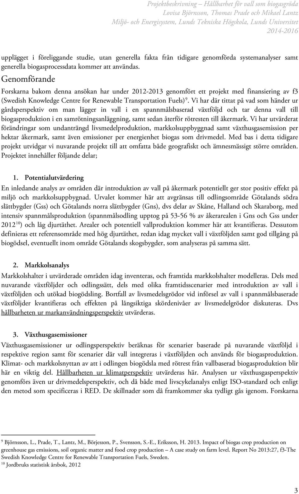 Vi har där tittat på vad som händer ur gårdsperspektiv om man lägger in vall i en spannmålsbaserad växtföljd och tar denna vall till biogasproduktion i en samrötningsanläggning, samt sedan återför