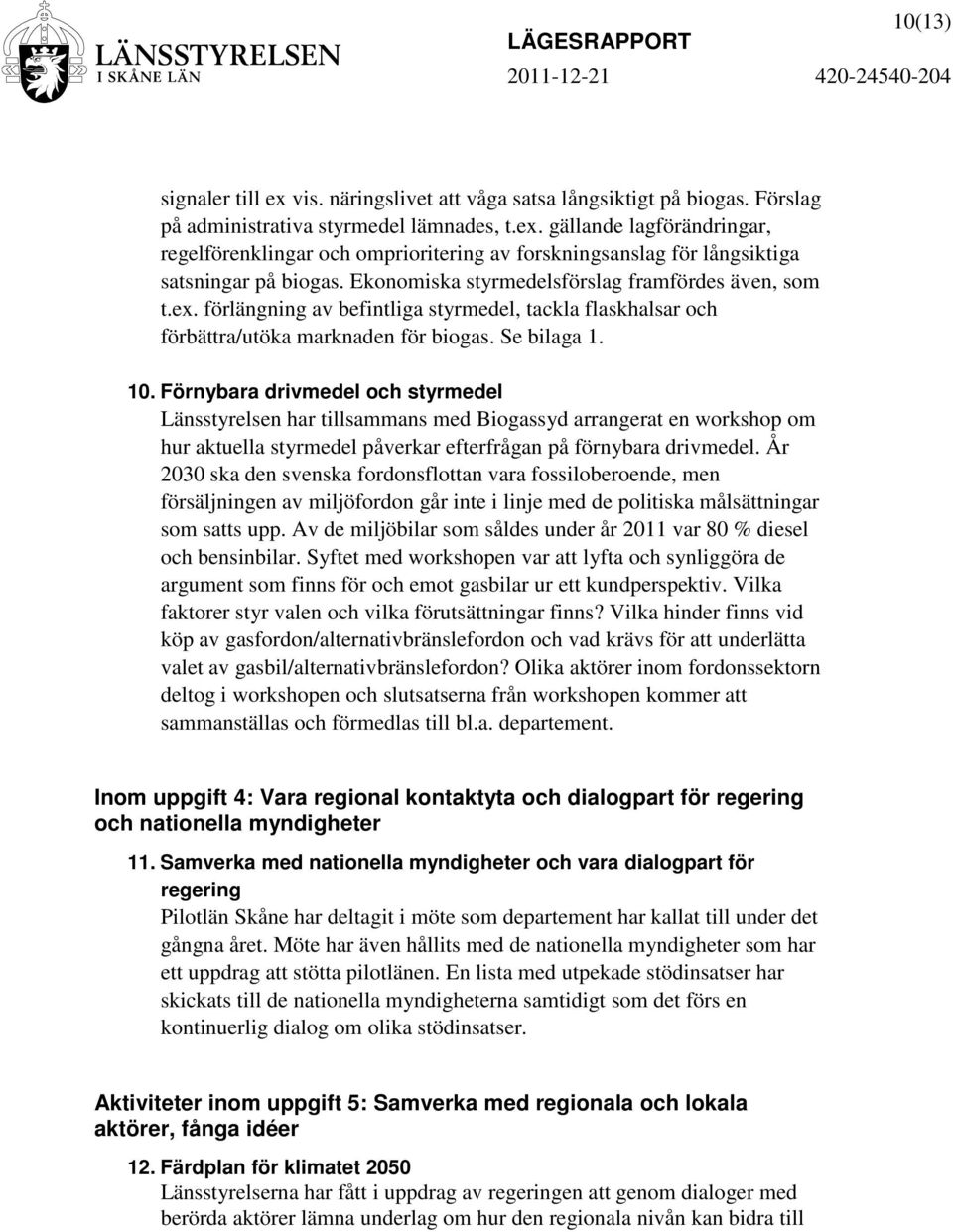 Förnybara drivmedel och styrmedel Länsstyrelsen har tillsammans med Biogassyd arrangerat en workshop om hur aktuella styrmedel påverkar efterfrågan på förnybara drivmedel.