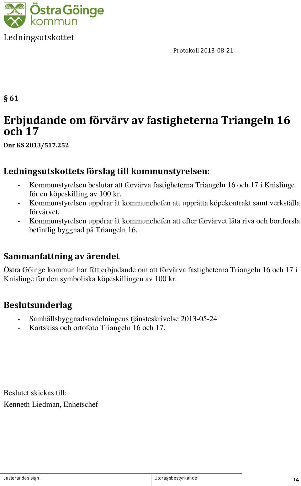 - Kommunstyrelsen uppdrar åt kommunchefen att upprätta köpekontrakt samt verkställa förvärvet.