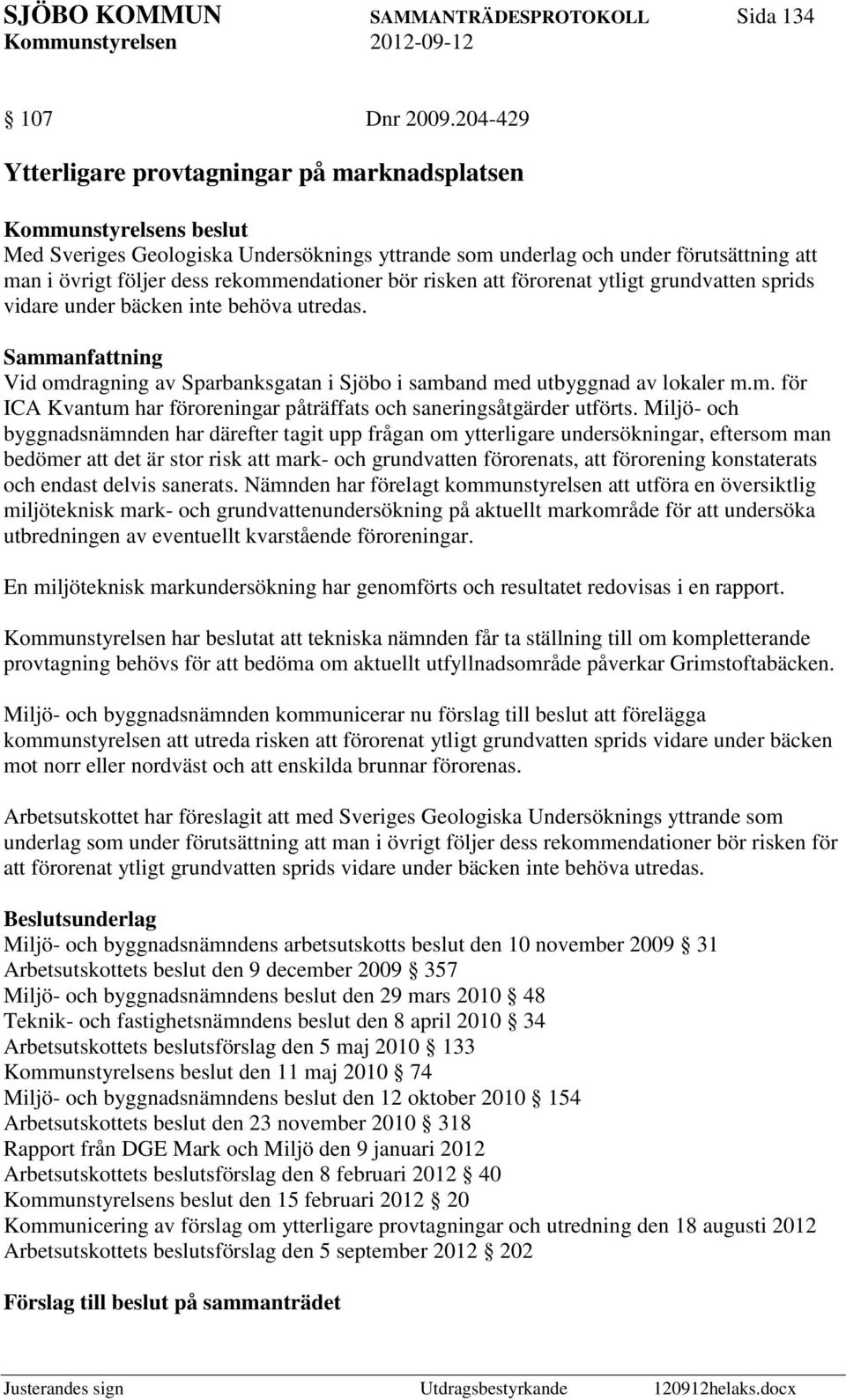 förorenat ytligt grundvatten sprids vidare under bäcken inte behöva utredas. Vid omdragning av Sparbanksgatan i Sjöbo i samband med utbyggnad av lokaler m.m. för ICA Kvantum har föroreningar påträffats och saneringsåtgärder utförts.