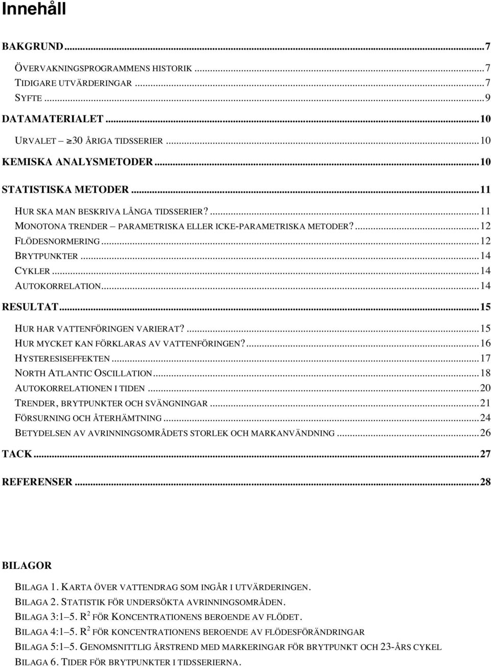 ..15 HUR HAR VATTENFÖRINGEN VARIERAT?...15 HUR MYCKET KAN FÖRKLARAS AV VATTENFÖRINGEN?...16 HYSTERESISEFFEKTEN...17 NORTH ATLANTIC OSCILLATION...18 AUTOKORRELATIONEN I TIDEN.