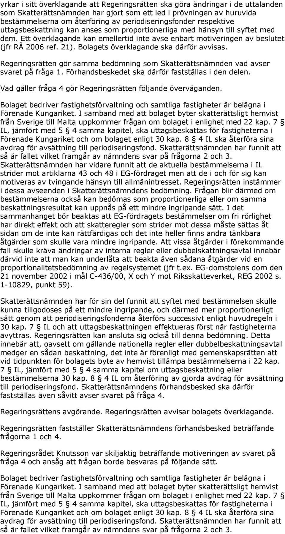 Ett överklagande kan emellertid inte avse enbart motiveringen av beslutet (jfr RÅ 2006 ref. 21). Bolagets överklagande ska därför avvisas.