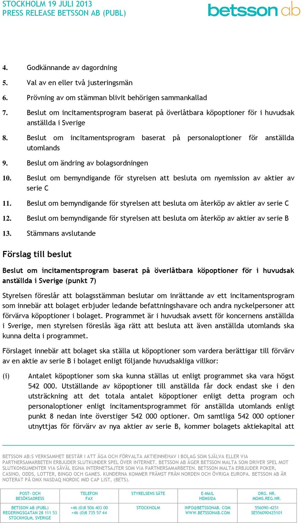 Beslut om ändring av bolagsordningen 10. Beslut om bemyndigande för styrelsen att besluta om nyemission av aktier av serie C 11.