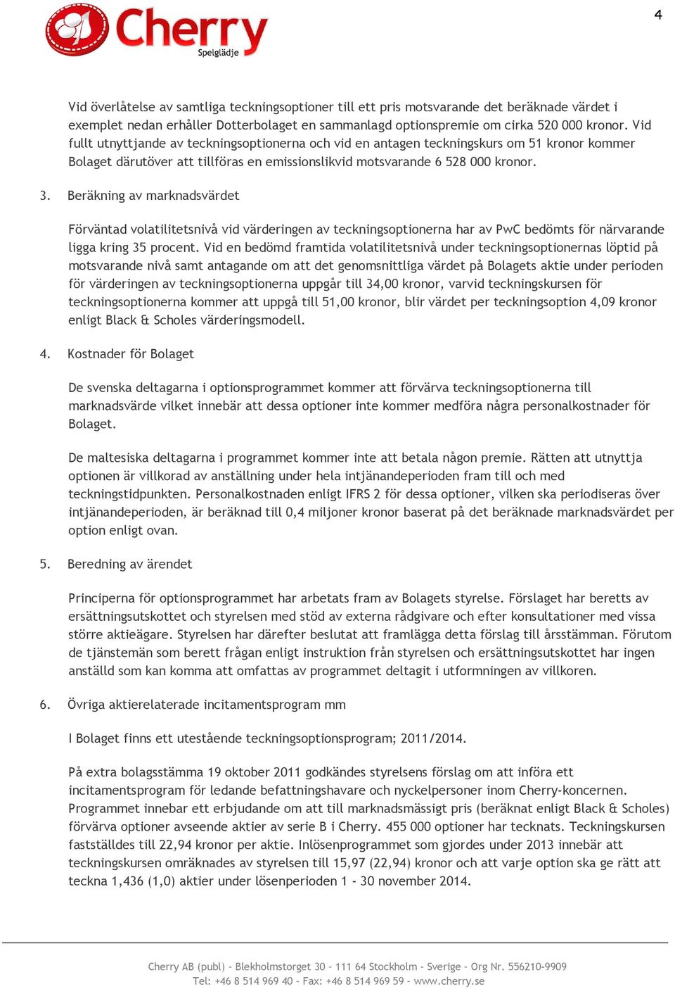 Beräkning av marknadsvärdet Förväntad volatilitetsnivå vid värderingen av teckningsoptionerna har av PwC bedömts för närvarande ligga kring 35 procent.