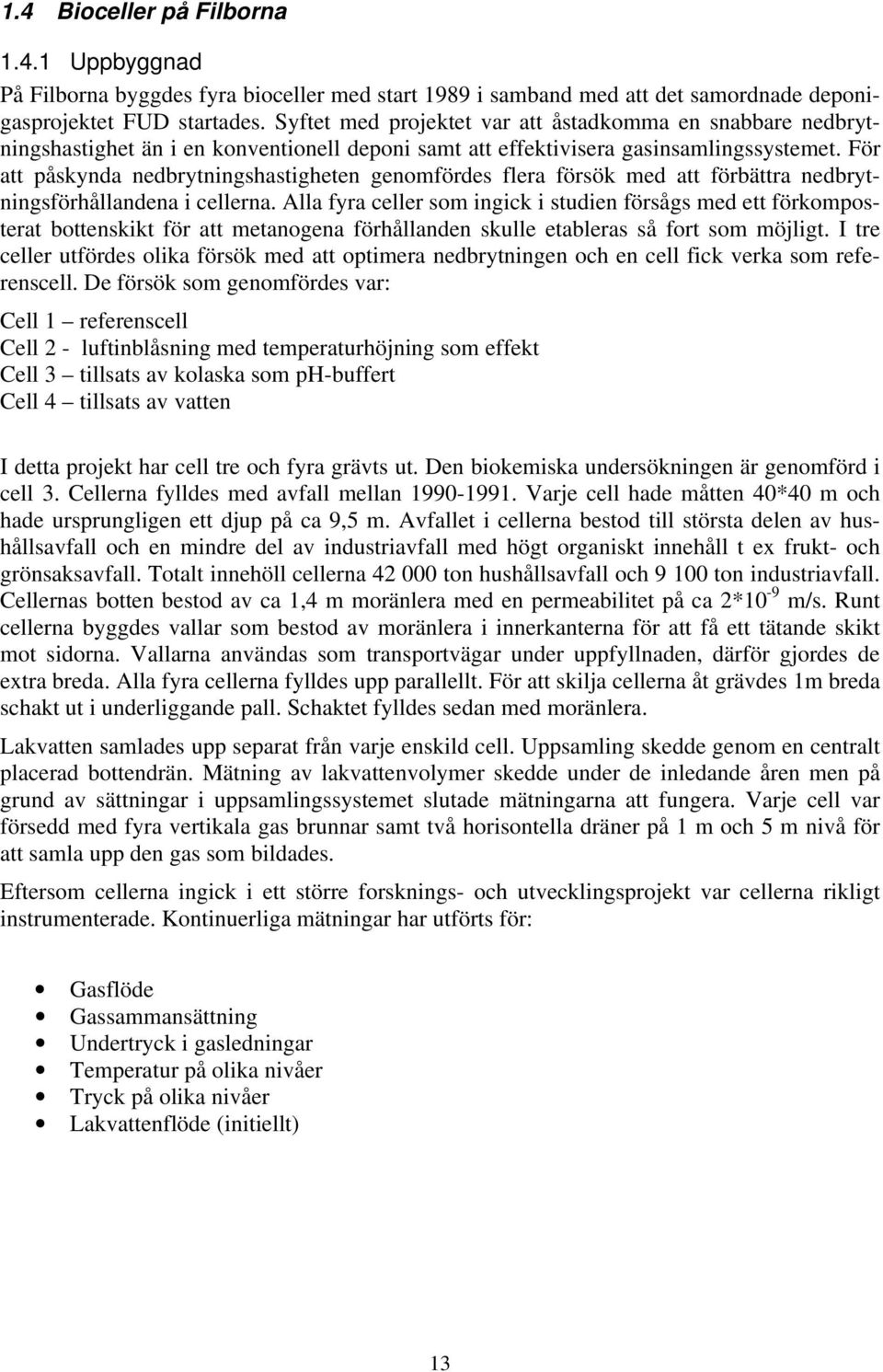 För att påskynda nedbrytningshastigheten genomfördes flera försök med att förbättra nedbrytningsförhållandena i cellerna.