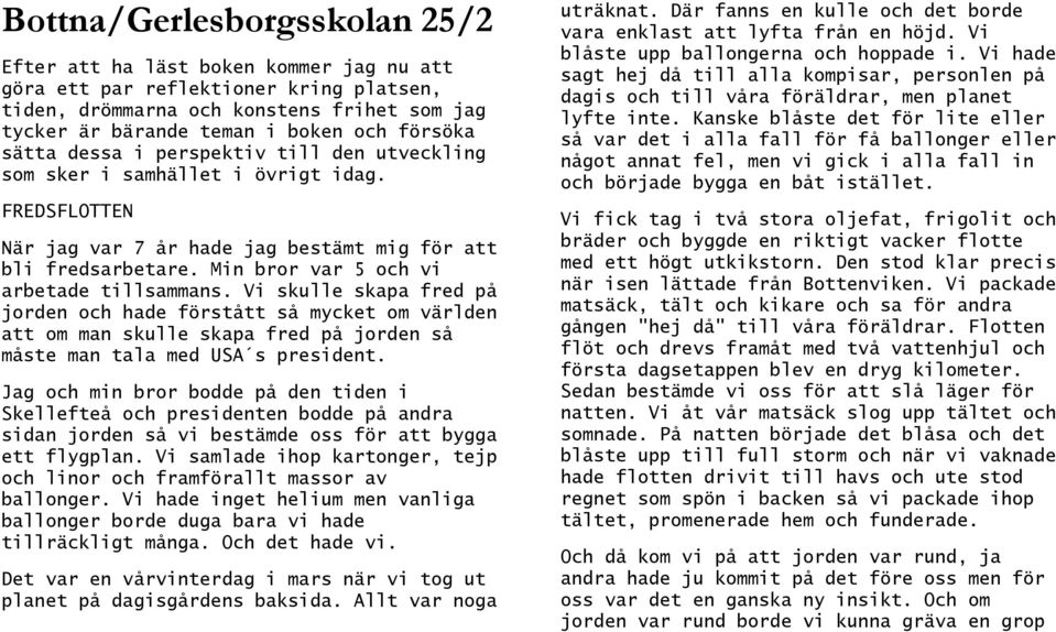 Min bror var 5 och vi arbetade tillsammans. Vi skulle skapa fred på jorden och hade förstått så mycket om världen att om man skulle skapa fred på jorden så måste man tala med USA s president.