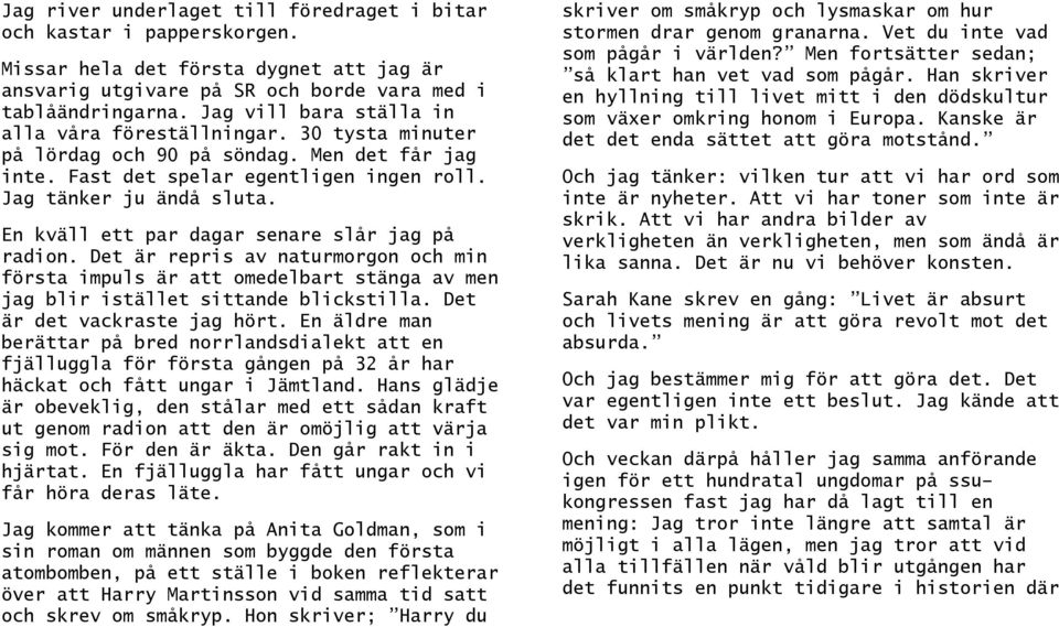 En kväll ett par dagar senare slår jag på radion. Det är repris av naturmorgon och min första impuls är att omedelbart stänga av men jag blir istället sittande blickstilla.