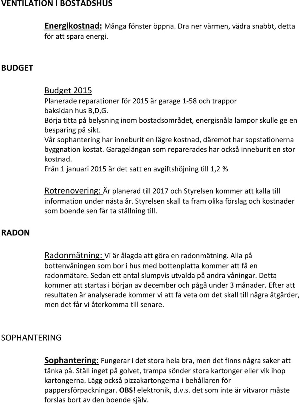 Vår sophantering har inneburit en lägre kostnad, däremot har sopstationerna byggnation kostat. Garagelängan som reparerades har också inneburit en stor kostnad.