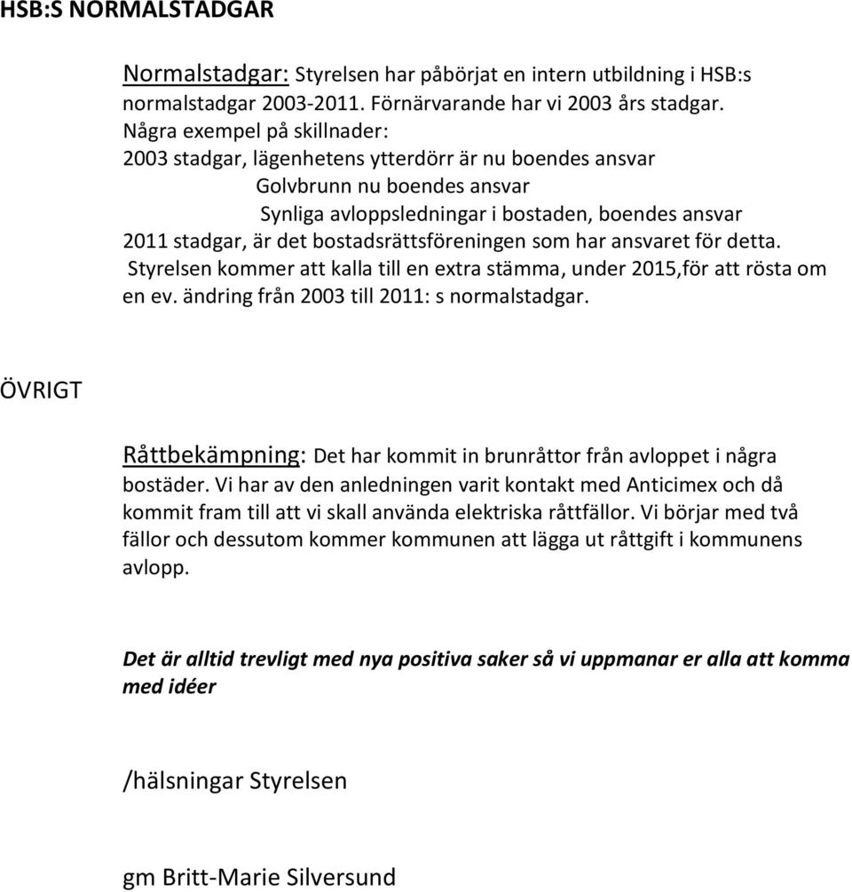 bostadsrättsföreningen som har ansvaret för detta. Styrelsen kommer att kalla till en extra stämma, under 2015,för att rösta om en ev. ändring från 2003 till 2011: s normalstadgar.