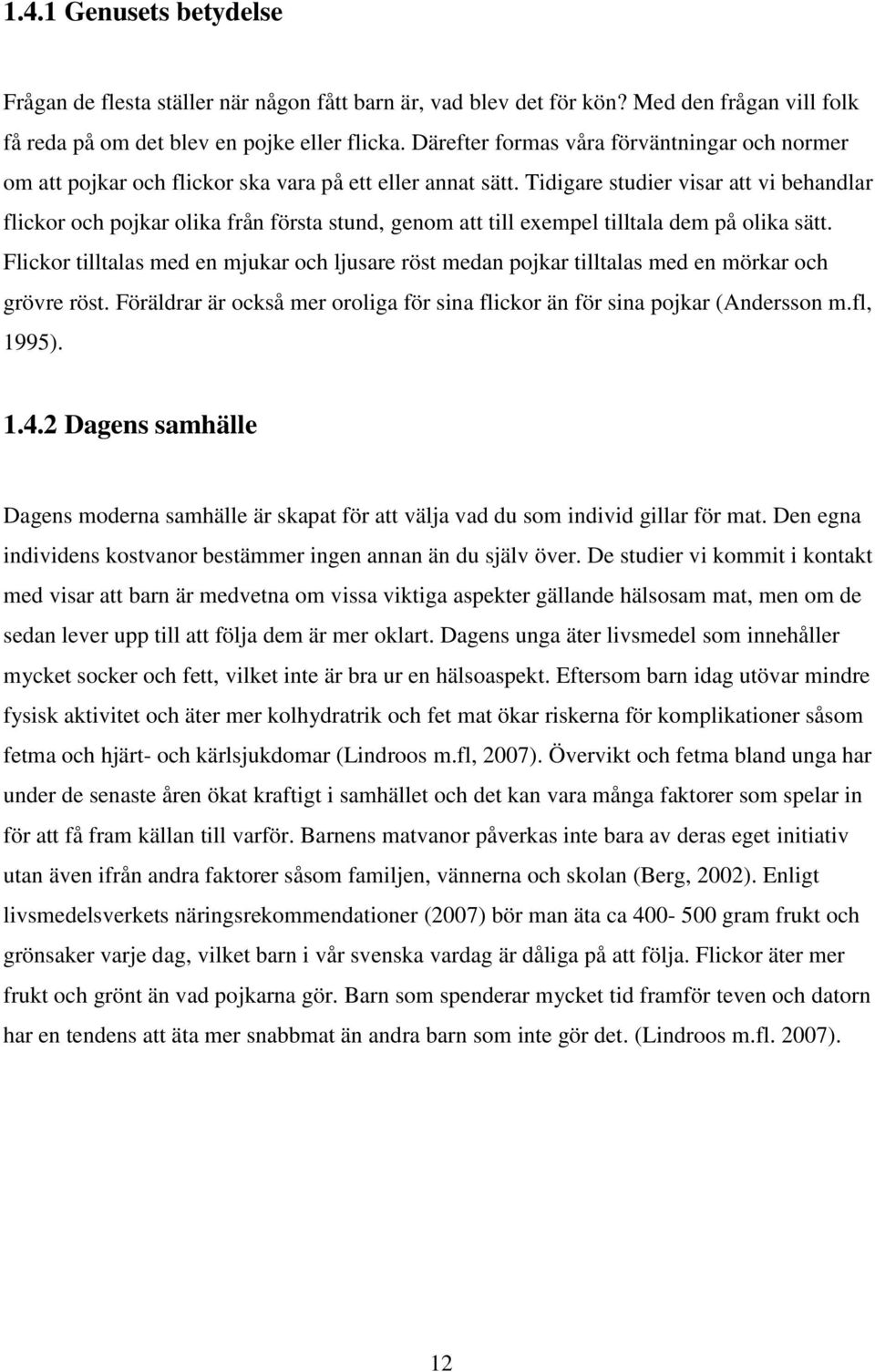 Tidigare studier visar att vi behandlar flickor och pojkar olika från första stund, genom att till exempel tilltala dem på olika sätt.