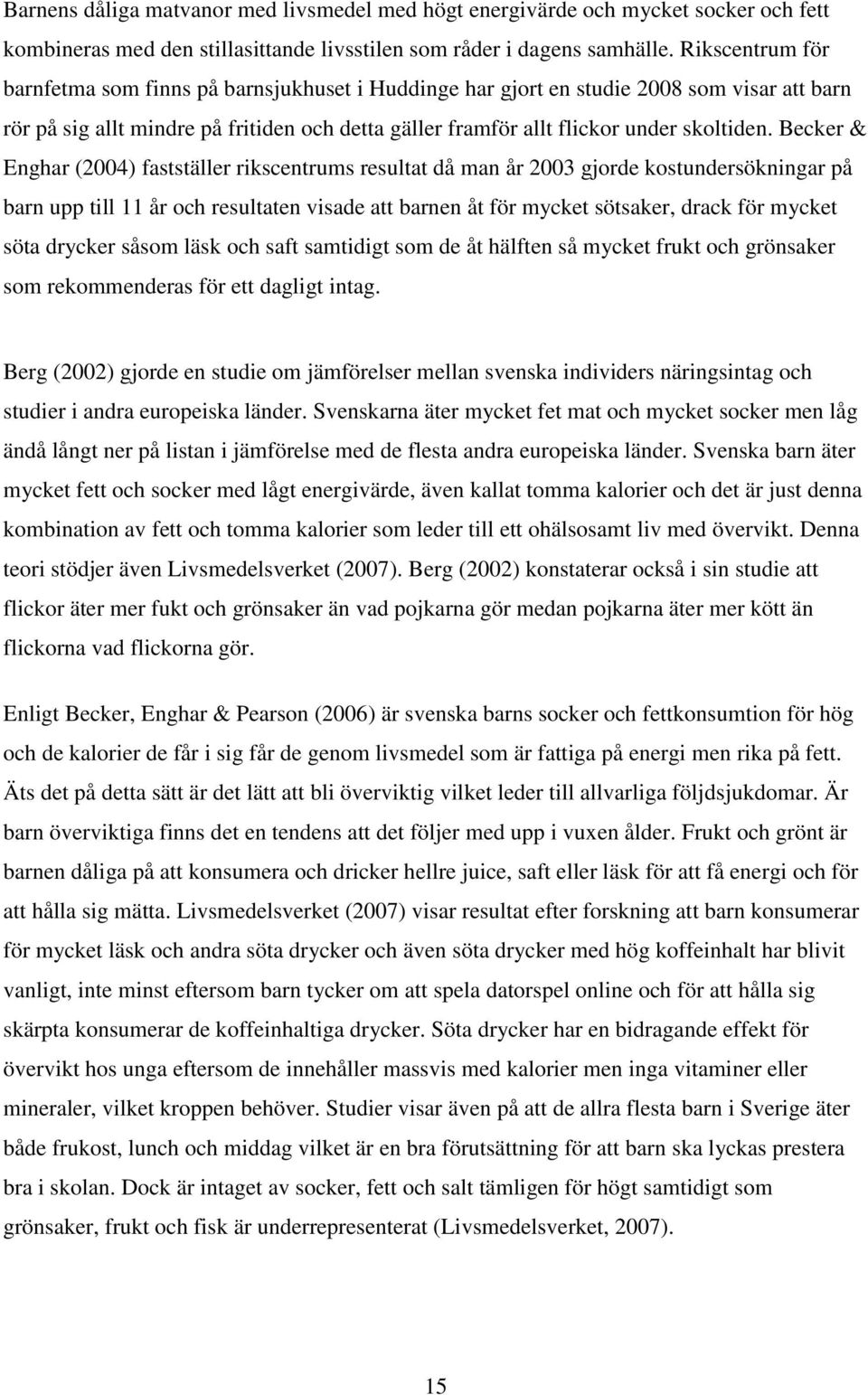 Becker & Enghar (2004) fastställer rikscentrums resultat då man år 2003 gjorde kostundersökningar på barn upp till 11 år och resultaten visade att barnen åt för mycket sötsaker, drack för mycket söta