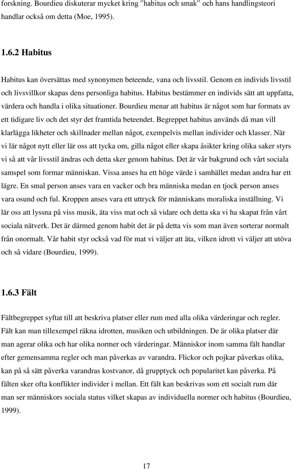 Bourdieu menar att habitus är något som har formats av ett tidigare liv och det styr det framtida beteendet.