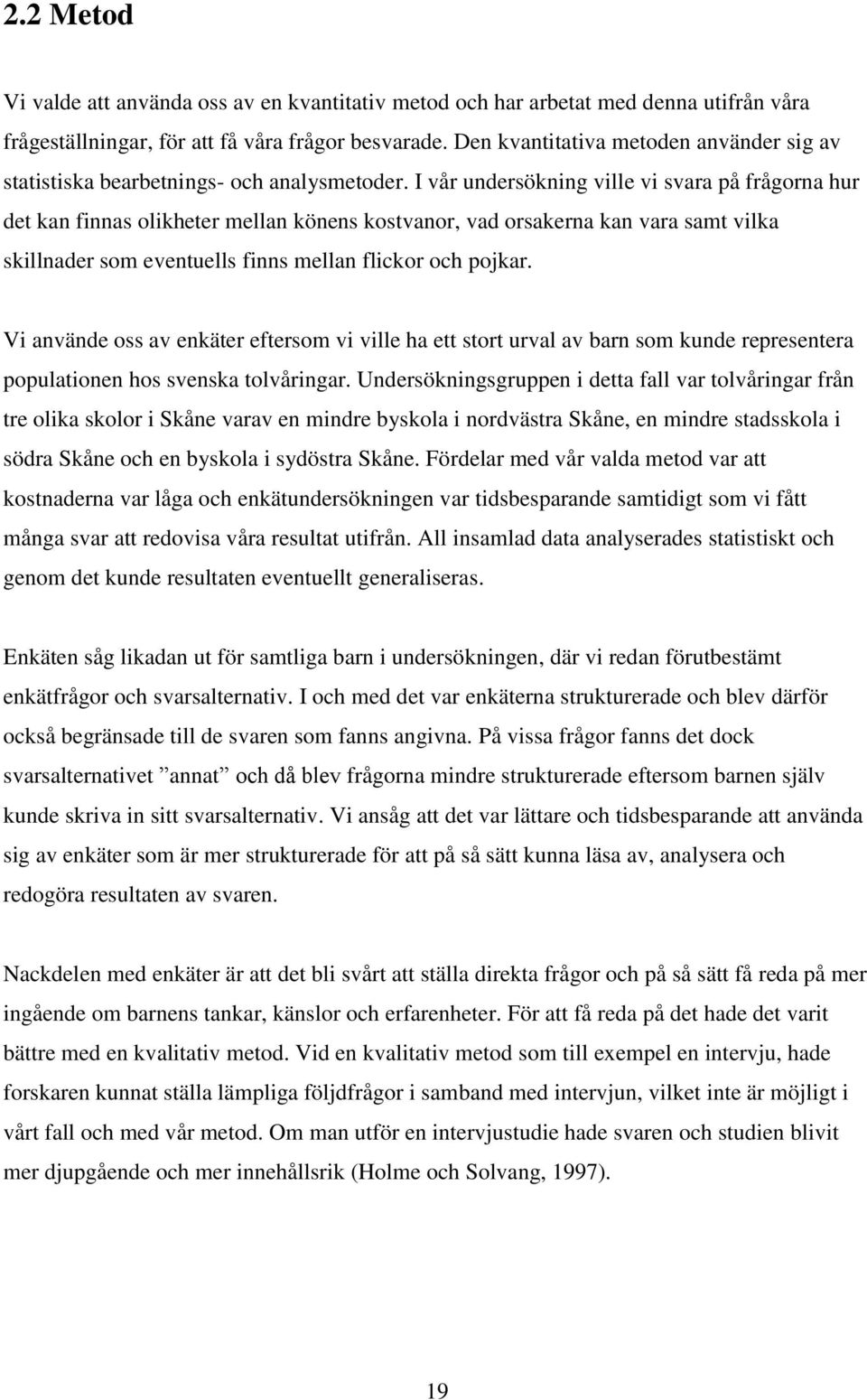 I vår undersökning ville vi svara på frågorna hur det kan finnas olikheter mellan könens kostvanor, vad orsakerna kan vara samt vilka skillnader som eventuells finns mellan flickor och pojkar.