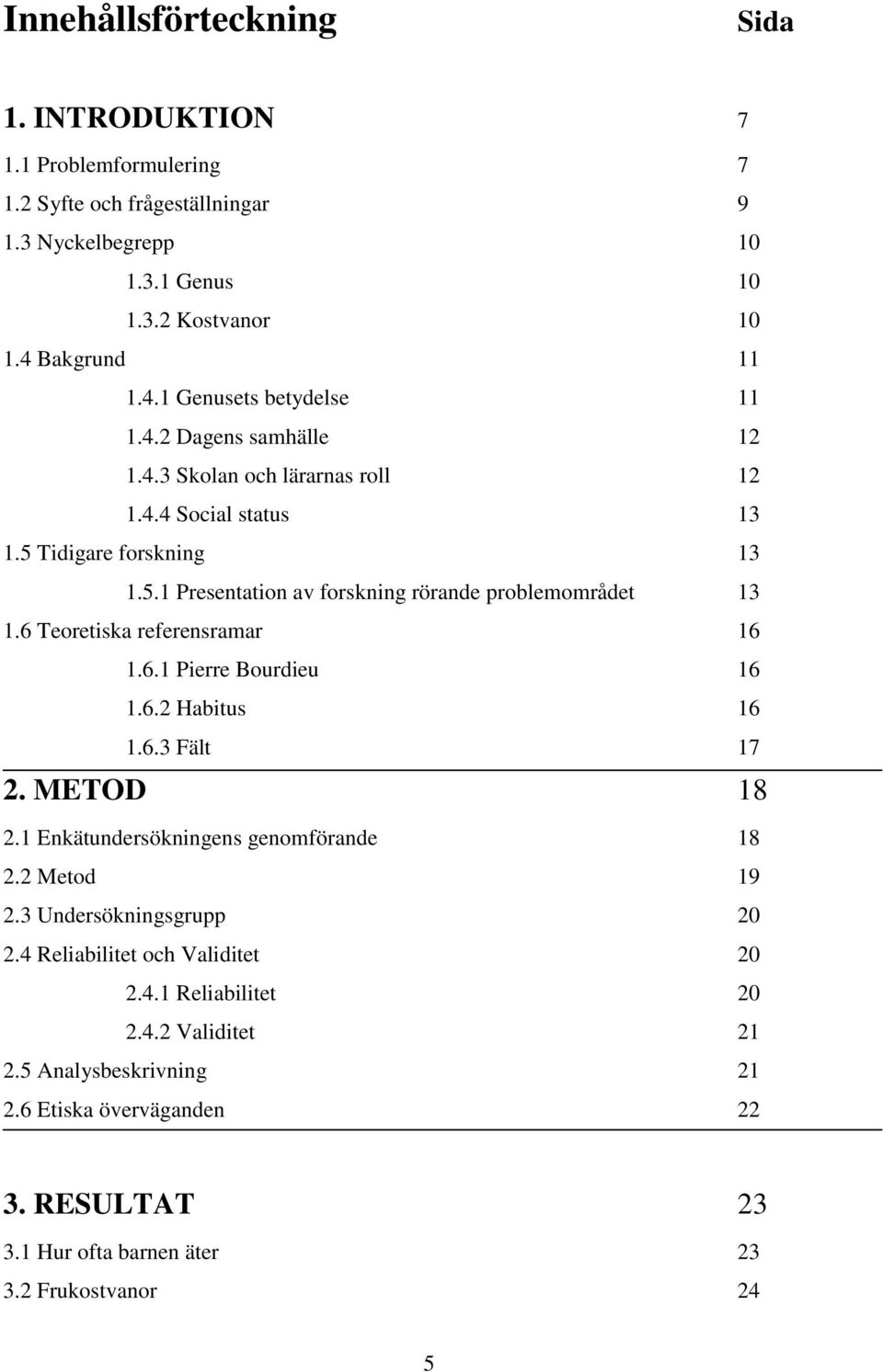 6 Teoretiska referensramar 16 1.6.1 Pierre Bourdieu 16 1.6.2 Habitus 16 1.6.3 Fält 17 2. METOD 18 2.1 Enkätundersökningens genomförande 18 2.2 Metod 19 2.3 Undersökningsgrupp 20 2.