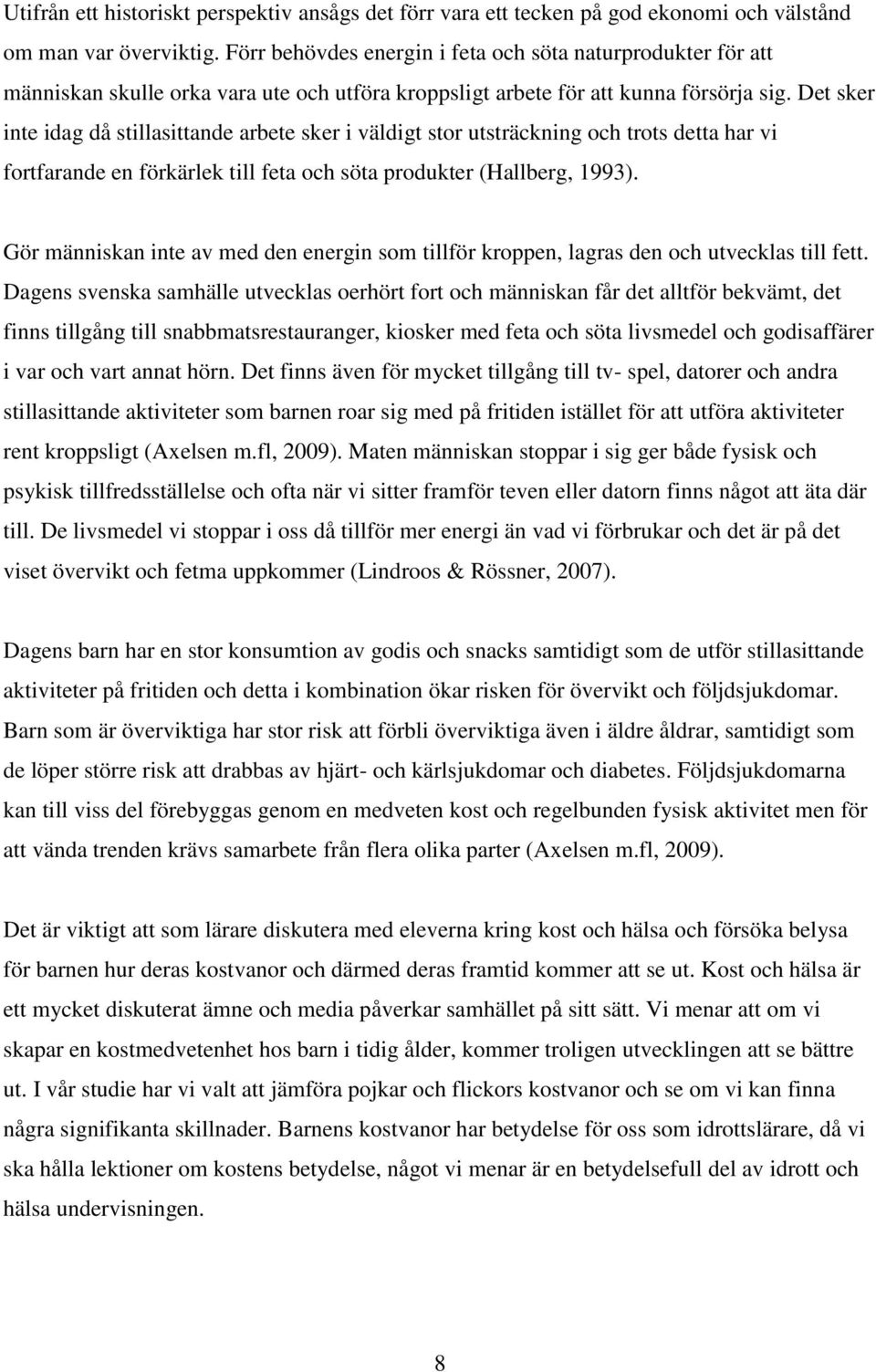 Det sker inte idag då stillasittande arbete sker i väldigt stor utsträckning och trots detta har vi fortfarande en förkärlek till feta och söta produkter (Hallberg, 1993).