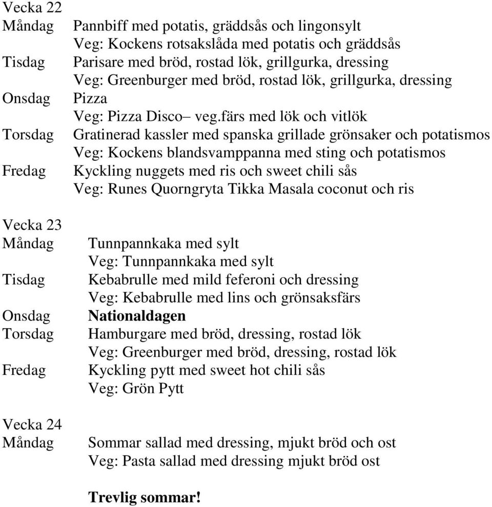 färs med lök och vitlök Gratinerad kassler med spanska grillade grönsaker och potatismos Veg: Kockens blandsvamppanna med sting och potatismos Kyckling nuggets med ris och sweet chili sås Veg: Runes