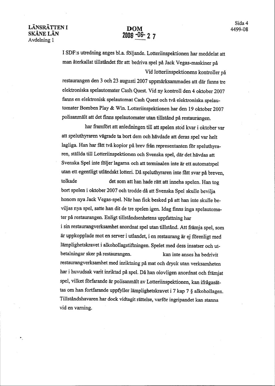 Vid lotteriinspektionens kpntroller pi restaurangen den 3 och23 augusti 2007 uppmtirksammades att diir fanns he elektroniska spelautomater Cash Quest.