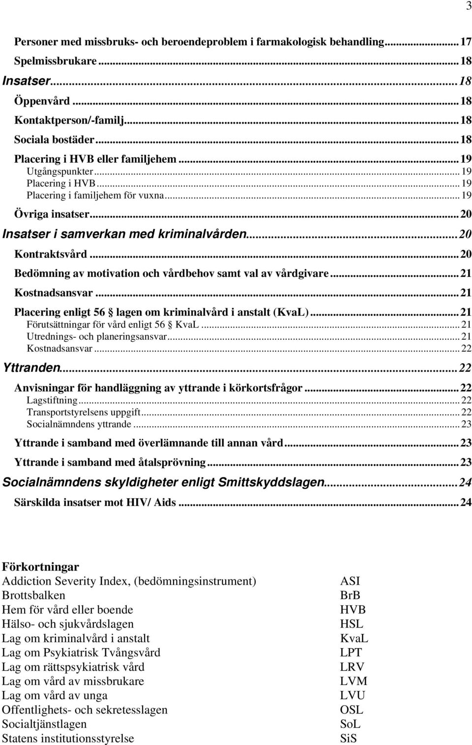 ..20 Kontraktsvård... 20 Bedömning av motivation och vårdbehov samt val av vårdgivare... 21 Kostnadsansvar... 21 Placering enligt 56 lagen om kriminalvård i anstalt (KvaL).